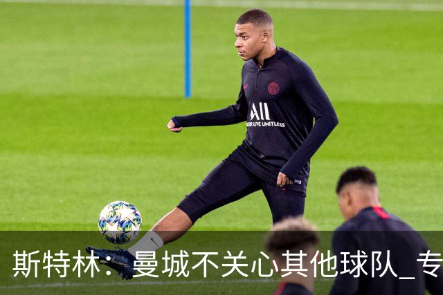 斯特林：曼城不关心其他球队 专注于自己的表现